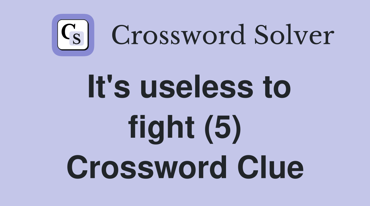 It's useless to fight (5) Crossword Clue Answers Crossword Solver